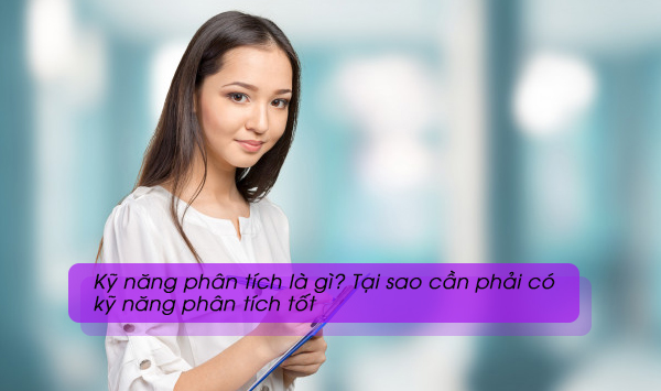 Kỹ năng phân tích là gì? Tại sao cần phải có kỹ năng phân tích tốt